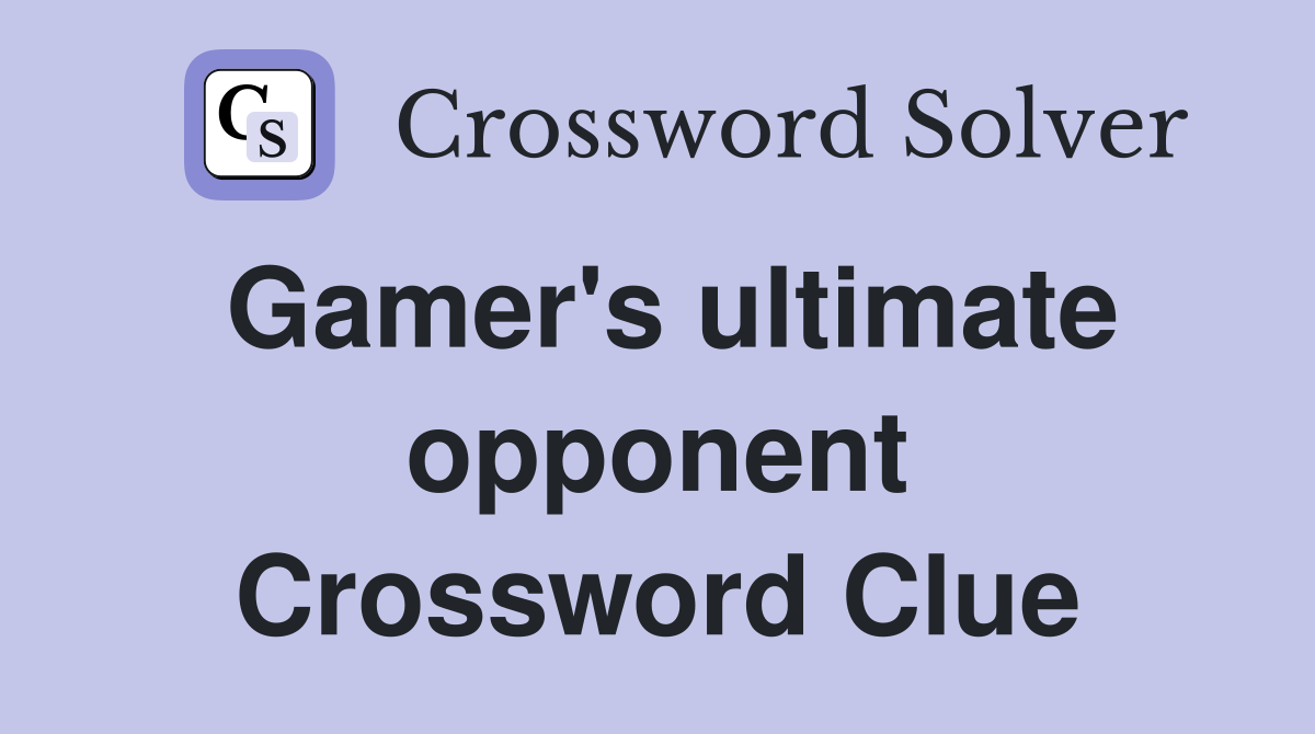 Gamer's ultimate opponent Crossword Clue Answers Crossword Solver